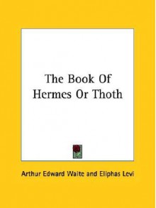 The Book of Hermes or Thoth - Arthur Edward Waite, Éliphas Lévi