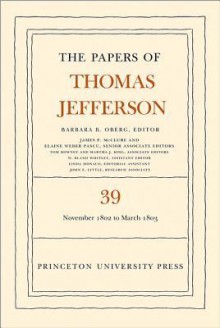 The Papers of Thomas Jefferson, Volume 39: 13 November 1802 to 3 March 1803 - Thomas Jefferson, Barbara B. Oberg