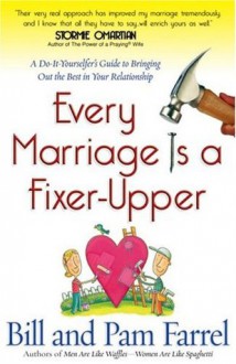 Every Marriage Is a Fixer-Upper: A Do-It-Yourselfer's Guide to Bringing Out the Best in Your Relationship - Bill Farrel, Pam Farrel