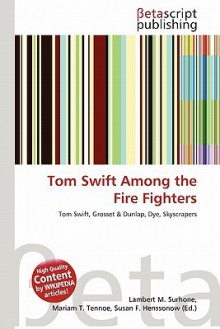 Tom Swift Among the Fire Fighters - Lambert M. Surhone, Mariam T. Tennoe, Susan F. Henssonow