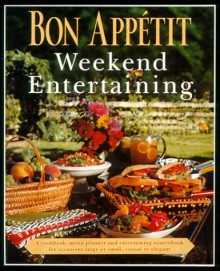 Bon Appetit Weekend Entertaining: A Cookbook, Menu Planner & Entertaining Sourcebook for Occasions Large or Small, Casual or Elegant - Bon Appétit Magazine