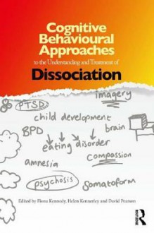 Cognitive Behavioural Approaches to the Understanding and Treatment of Dissociation - Fiona Kennedy, Helen Kennerley, David Pearson