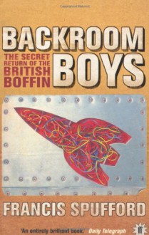 Backroom Boys: The Secret Return of the British Boffin - Francis Spufford