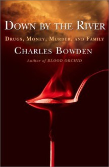 Down by the River: Drugs, Money, Murder, and Family - Charles Bowden