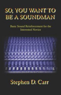 So You Want to Be a Soundman: Basic Sound Reinforcement for the Interested Novice - Stephen Carr