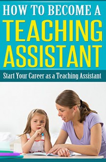 How to Become a Teaching Assistant: Start Your Career as a Teaching Assistant - Debra Murphy