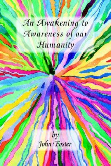 An Awakening to Awareness of Our Humanity - John Foster, Trafford Publishing