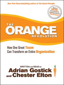 The Orange Revolution [sound recording]: how one great team can transform an entire organization - Adrian Gostick, Chester Elton