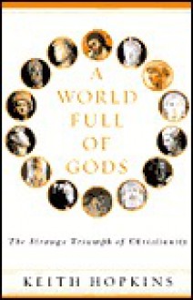 A World Full of Gods: The Triumph of Christianity - Keith Hopkins