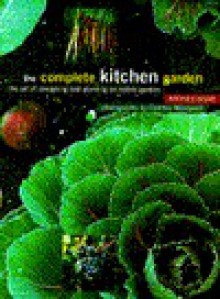 The Complete Kitchen Garden: The Art of Designing and Planting an Edible Garden - Patrick Bowe