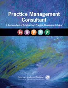 Practice Management Consultant: A Compendium of Articles From Practice Management Online - American Academy of Pediatrics