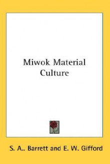 Miwok Material Culture - Samuel Alfred Barrett, E. W. Gifford