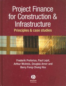 Project Finance for Constructions & Infrastructure: Principles & Case Studies - Frederik Pretorius