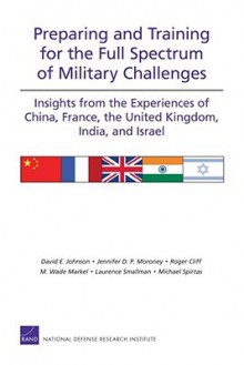 Preparing and Training for the Full Spectrum of Military Challenges: Insights from the Experiences of China, France, the United Kingdom, India, and Israel - David E. Johnson, Jennifer D.P. Moroney