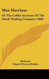 Max Havelaar: Or The Coffee Auctions Of The Dutch Trading Company (1868) - Multatuli, Eduard Douwes Dekker, Alphonse Nahuys