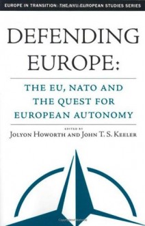 Defending Europe: The EU, NATO, and the Quest for European Autonomy - Jolyon Howorth, John T.S. Keeler