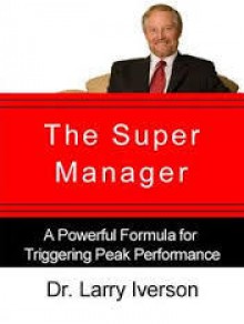 The Super Manager: A Powerful Formula for Triggering Peak Performance - Larry Iverson