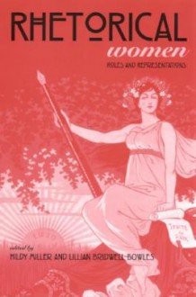 Rhetorical Women: Roles and Representations - Hildy Miller, Hildy Miller, David Herbert Donald, Karlyn Kohrs Campbell, Julia C. Dietrich, Malea D. Powell, Elizabeth J. West, Jane Donawerth, Jane Gallop, Lois Cucullu, Cindy Moore, Joy Ritchie, Kate Ronald, Dorothy Allison, Yvonne D. Merrill