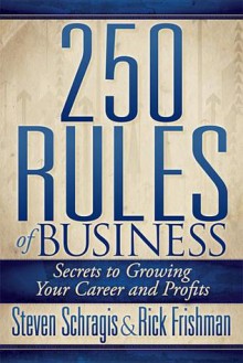 250 Rules of Business: Secrets to Growing Your Career and Profits - Steve Schragis, Rick Frishman