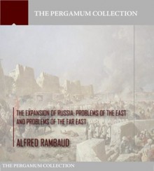 The Expansion of Russia: Problems of the East and Problems of the Far East - Alfred Rambaud