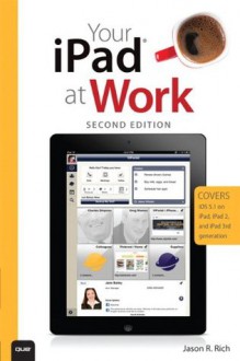 Your iPad at Work (Covers iOS 5.1 on iPad, iPad2 and iPad 3rd generation) (2nd Edition) - Jason R. Rich