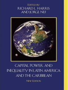 Capital, Power, and Inequality in Latin America and the Caribbean - Richard L Harris, Jorge Nef