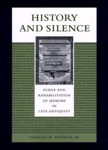 History and Silence: Purge and Rehabilitation of Memory in Late Antiquity - Charles W. Hedrick Jr.