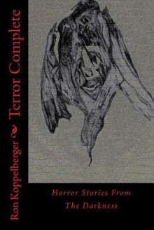 Terror Complete: Horror Stories from the Darkness - Ron W. Koppelberger Jr.