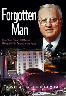 Forgotten Man: How Circus Circus's Bill Bennett Brought Middle America to Las Vegas - Jack Sheehan