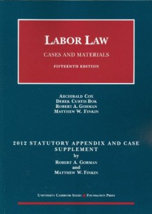 Labor Law, Cases and Materials, 15th, 2012 Statutory and Case Supplement (University Casebook) - Archibald Cox, Derek C Bok, Robert A Gorman