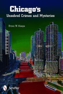 Chicago's Unsolved Crimes & Mysteries - Bryan W. Alaspa