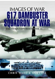 617 Dambuster Squadron At War (Images of War) - Chris Ward, Andy Lee