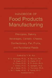 Handbook of Food Products Manufacturing: Principles, Bakery, Beverages, Cereals, Cheese, Confectionary, Fats, Fruits, and Functional Foods - Y.H. Hui