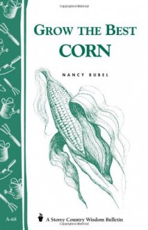 Grow the Best Corn (Country Wisdom Bulletins A-68) - Nancy Bubel