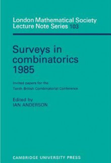 Surveys in Combinatorics 1985: Invited Papers for the Tenth British Combinatorial Conference - Ian Anderson