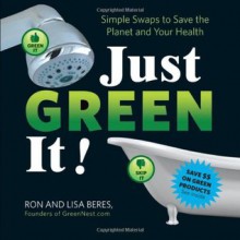 Just Green It!: Simple Swaps to Save Your Health and the Planet - Ron Beres, Lisa Beres