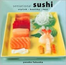 Sensational Sushi: Atylish, Healthy, Fast - Yasuko Fukuoka