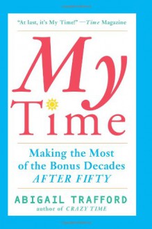 My Time: Making the Most of the Bonus Decades after Fifty - Abigail Trafford