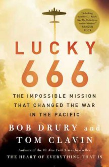 Lucky 666: The Impossible Mission That Changed the War in the Pacific - Bob Drury, Tom Clavin