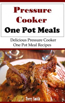 Pressure Cooker One Pot Meals: Delicious Electric Pressure Cooker One Pot Meals (Electric Pressure Cooker Recipes) - Terry Smith