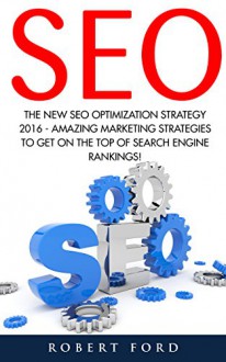 SEO: The New SEO Optimization Strategy 2016 - Amazing Marketing Strategies To Get On The Top Of Search Engine Rankings! (Google analytics, Webmaster, Website traffic) - Robert Ford