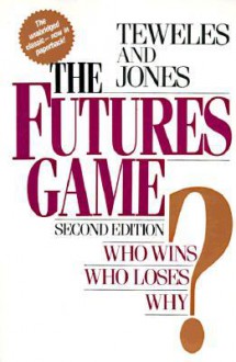 The Futures Game: Who Wins? Who Loses? Why? - Richard J. Teweles, Frank J. Jones