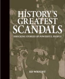 History's Greatest Scandals: Shocking Stories of Powerful People - Ed Wright