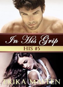 In His Grip: His #5 (A Billionaire Domination Serial) - Erika Masten