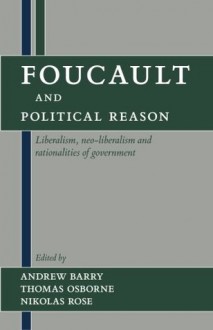 Foucault and Political Reason: Liberalism, Neo-Liberalism, and Rationalities of Government - Andrew Barry, Andrew Barry, Thomas Osborne