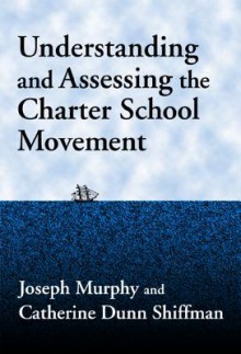 Understanding and Assessing the Charter School Movement - Joseph F. Murphy, Catherine Dunn Shiffman