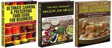 Cooking Books Box Set #18: Ultimate Canning & Preserving Food Guide for Beginners & Cooking for One Cookbook for Beginners & The Best Prepared Mason Jar ... Crockpot, Canning Guide, Preserving Guide) - Claire Daniels