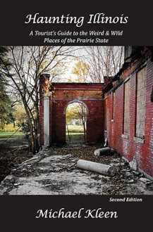 Haunting Illinois: A Tourist's Guide to the Weird and Wild Places of the Prairie State - Michael Kleen