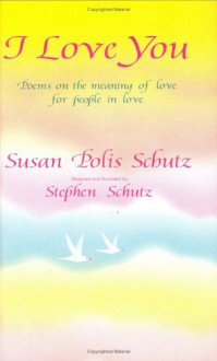 I Love You: Poems on the Meaning of Love for People in Love - Susan Polis Schutz, Susan P. Schultz, Stephen Schutz, Stephen Schultz