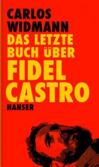 Das letzte Buch über Fidel Castro - Carlos Widmann